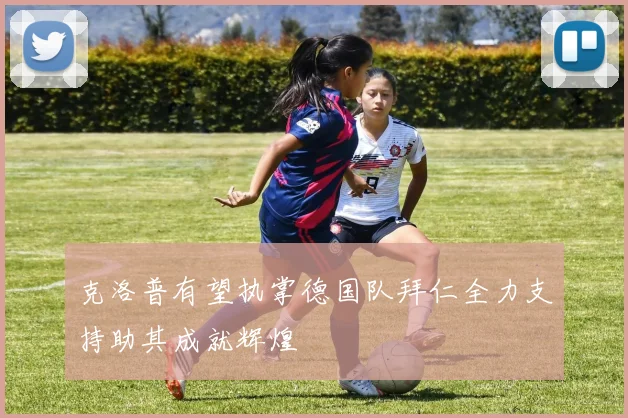 克洛普有望执掌德国队拜仁全力支持助其成就辉煌