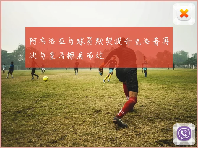 阿韦洛亚与球员默契提升克洛普再次与皇马擦肩而过