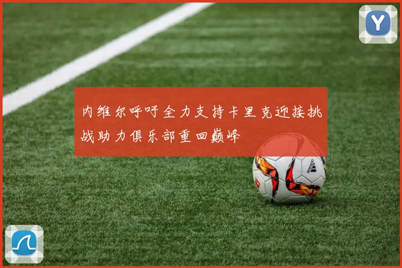 内维尔呼吁全力支持卡里克迎接挑战助力俱乐部重回巅峰