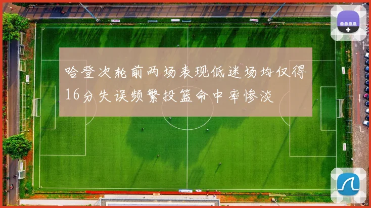 哈登次轮前两场表现低迷场均仅得16分失误频繁投篮命中率惨淡