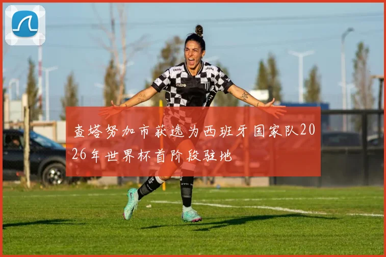 查塔努加市获选为西班牙国家队2026年世界杯首阶段驻地