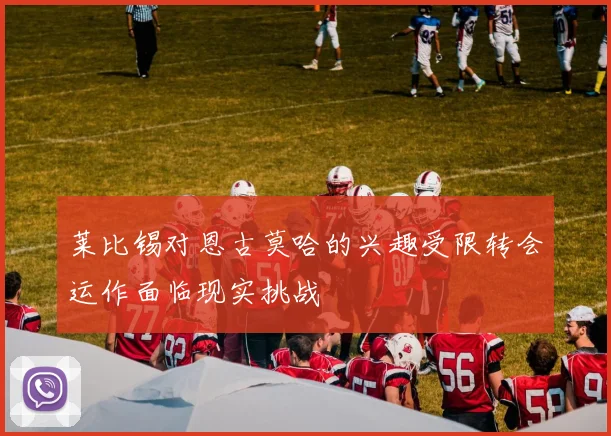 莱比锡对恩古莫哈的兴趣受限转会运作面临现实挑战