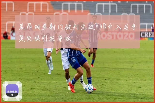 莱昂纳多射门被判无效VAR介入后李昊失误引发争议