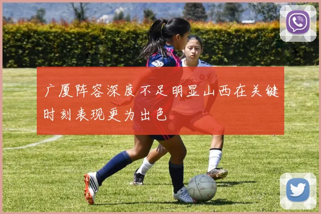 广厦阵容深度不足明显山西在关键时刻表现更为出色