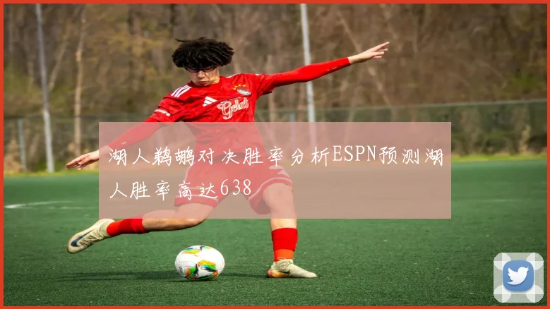 湖人鹈鹕对决胜率分析ESPN预测湖人胜率高达638