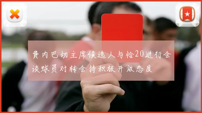 费内巴切主席候选人与恰20进行会谈球员对转会持积极开放态度