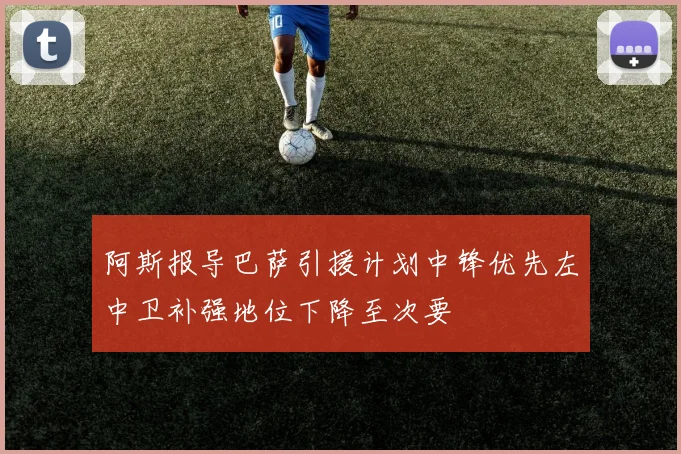 阿斯报导巴萨引援计划中锋优先左中卫补强地位下降至次要
