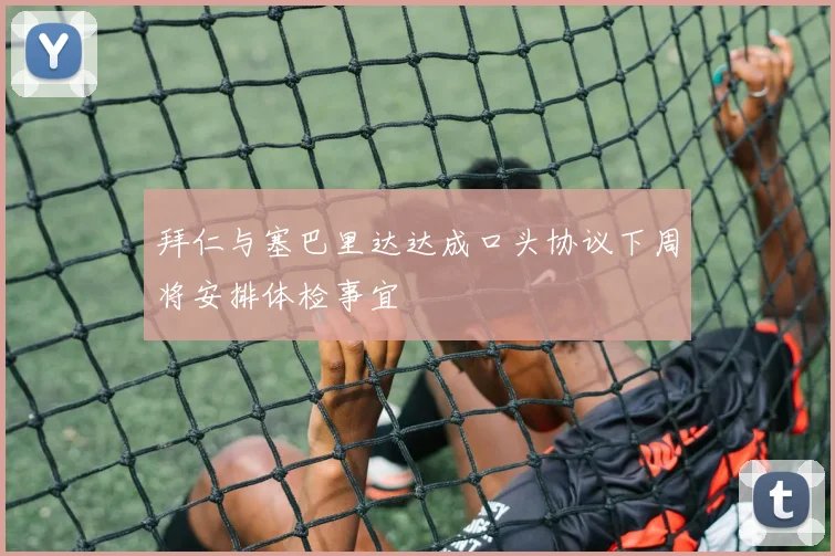 拜仁与塞巴里达达成口头协议下周将安排体检事宜