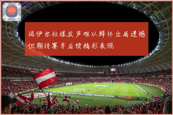 诺伊尔社媒发声难以释怀出局遗憾但期待赛季后续精彩表现